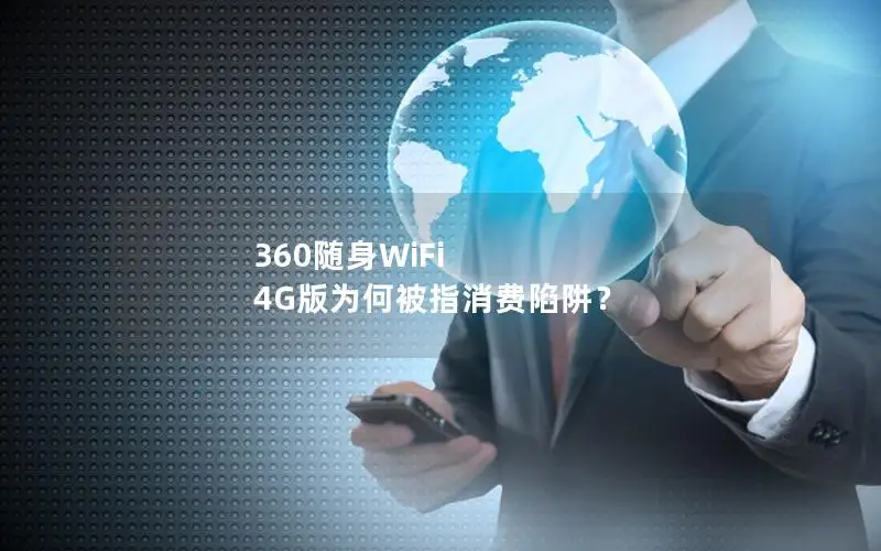 360随身WiFi 4G版为何被指消费陷阱？