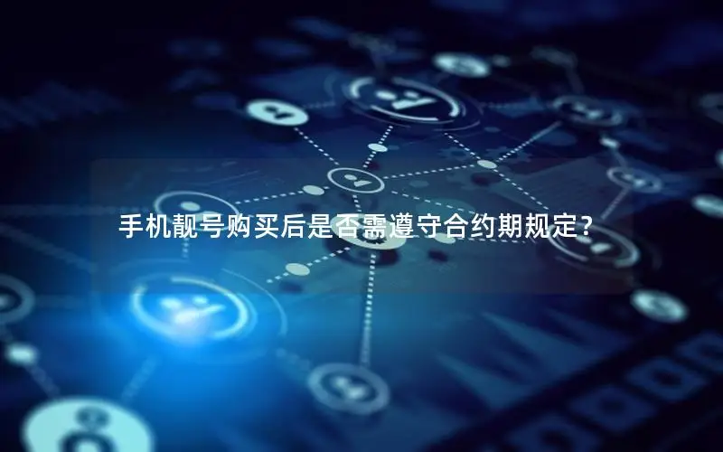 手机靓号购买后是否需遵守合约期规定？