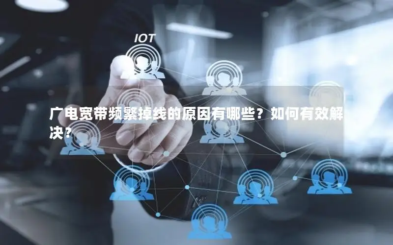 广电宽带频繁掉线的原因有哪些？如何有效解决？