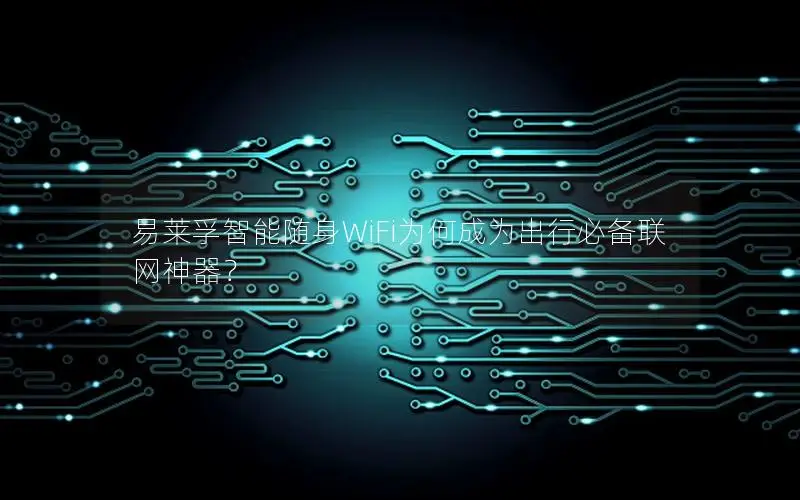 易莱孚智能随身WiFi为何成为出行必备联网神器？