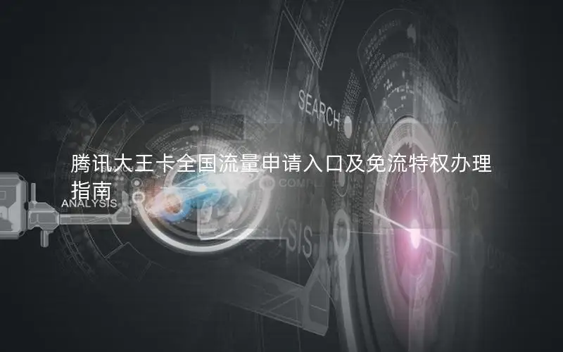腾讯大王卡全国流量申请入口及免流特权办理指南