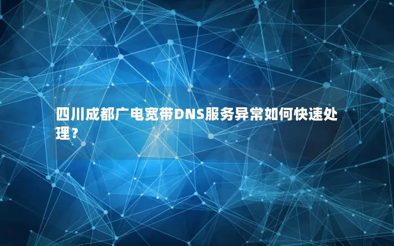 四川成都广电宽带DNS服务异常如何快速处理？