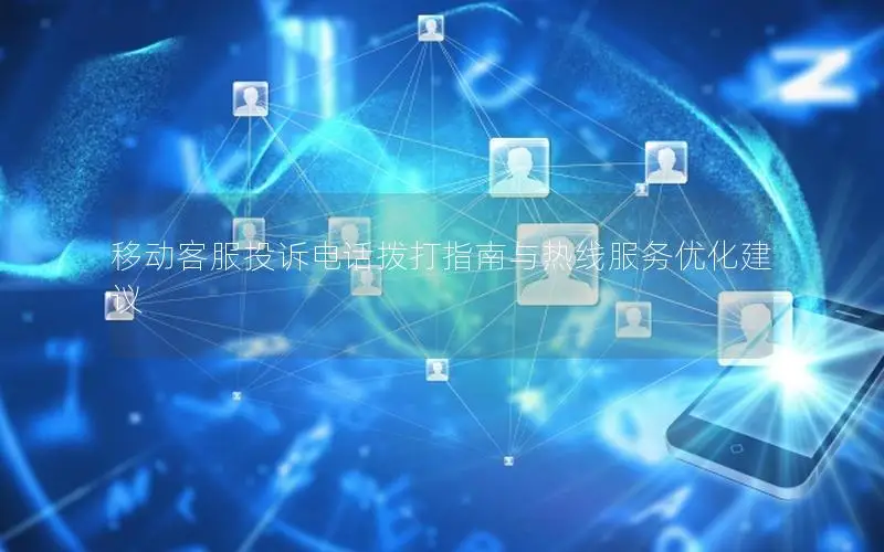 移动客服投诉电话拨打指南与热线服务优化建议