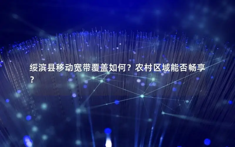 绥滨县移动宽带覆盖如何？农村区域能否畅享？