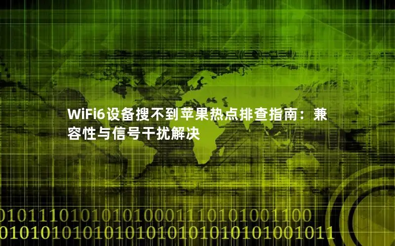 WiFi6设备搜不到苹果热点排查指南：兼容性与信号干扰解决