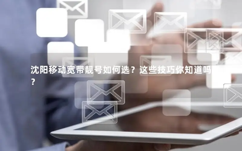 沈阳移动宽带靓号如何选？这些技巧你知道吗？