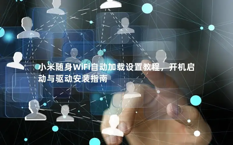小米随身WiFi自动加载设置教程，开机启动与驱动安装指南