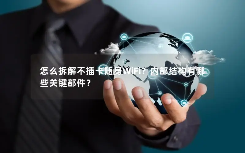 怎么拆解不插卡随身WiFi？内部结构有哪些关键部件？