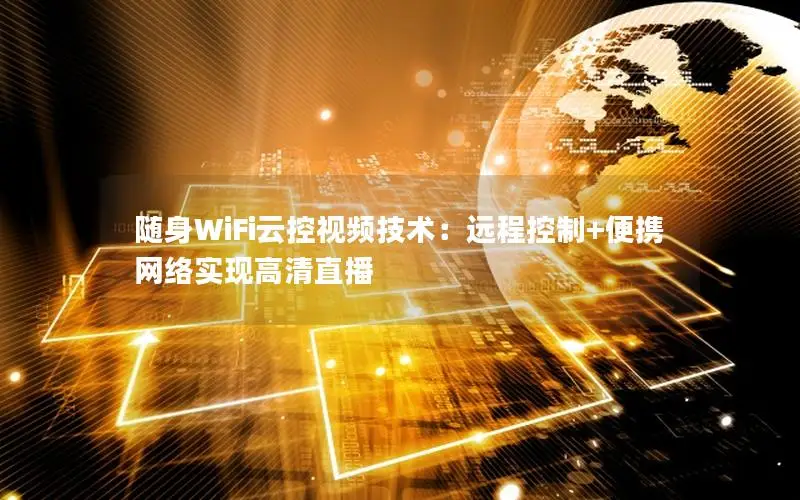 随身WiFi云控视频技术：远程控制+便携网络实现高清直播