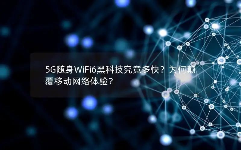 5G随身WiFi6黑科技究竟多快？为何颠覆移动网络体验？