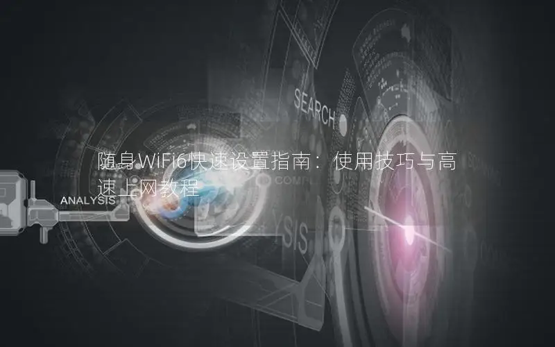 随身WiFi6快速设置指南：使用技巧与高速上网教程