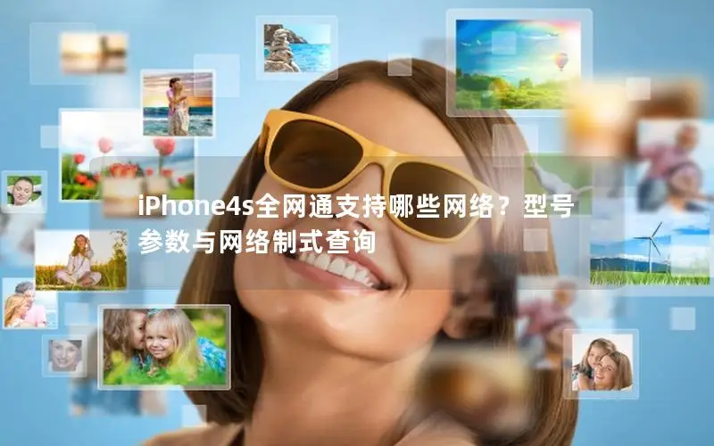 iPhone4s全网通支持哪些网络？型号参数与网络制式查询