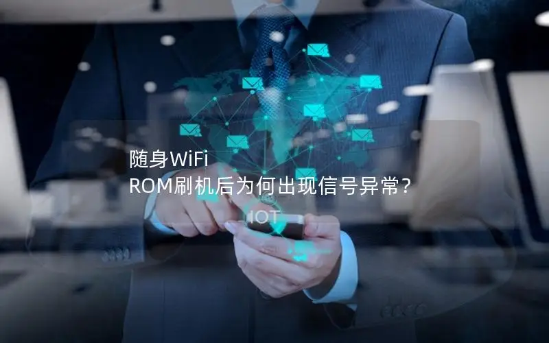 随身WiFi ROM刷机后为何出现信号异常？