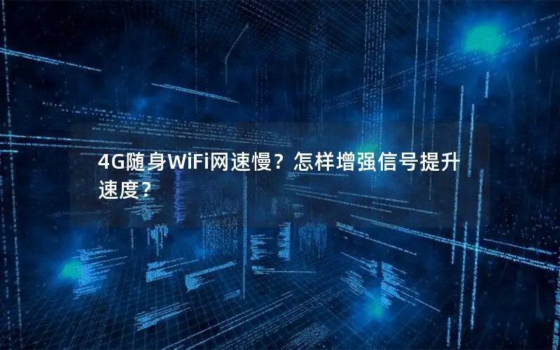 4G随身WiFi网速慢？怎样增强信号提升速度？