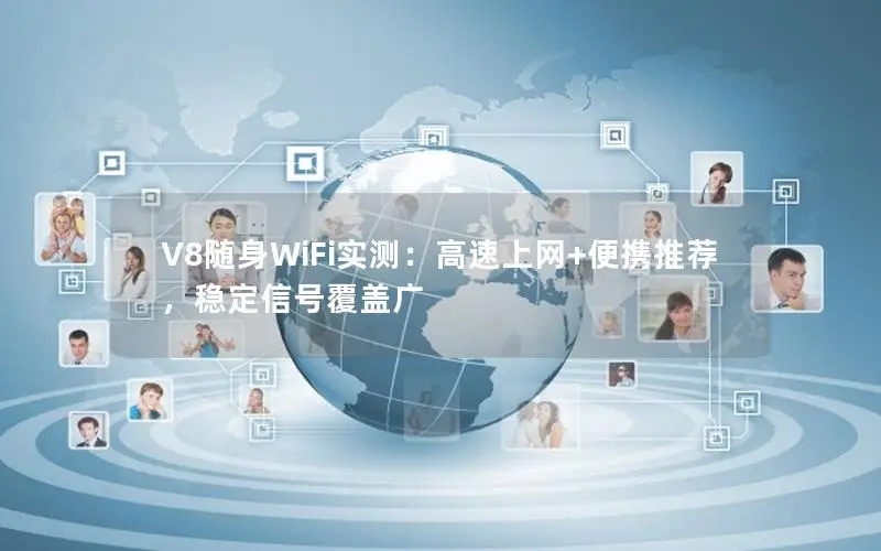 V8随身WiFi实测：高速上网+便携推荐，稳定信号覆盖广