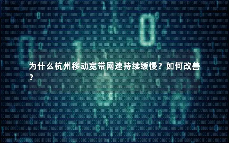 为什么杭州移动宽带网速持续缓慢？如何改善？