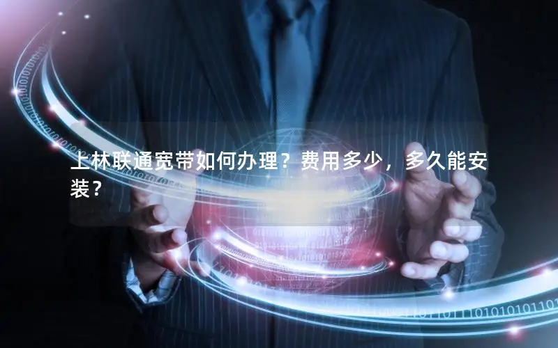 上林联通宽带如何办理？费用多少，多久能安装？