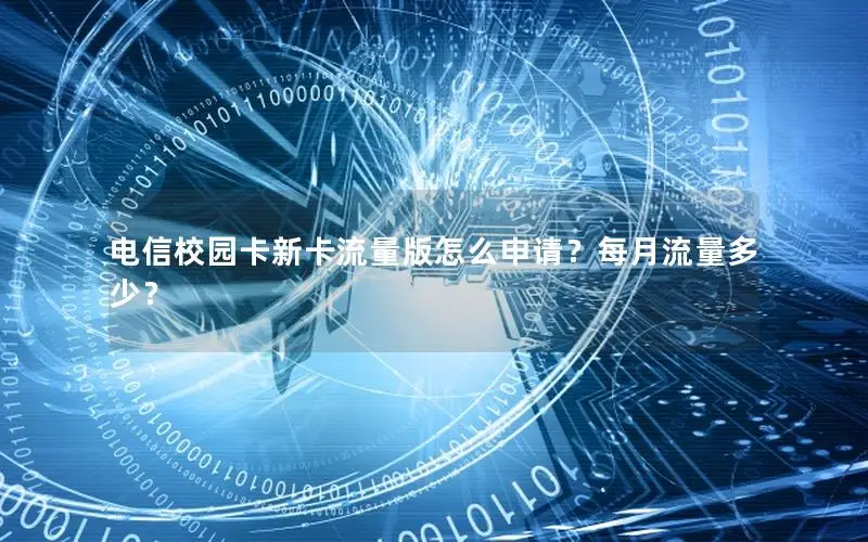 电信校园卡新卡流量版怎么申请？每月流量多少？