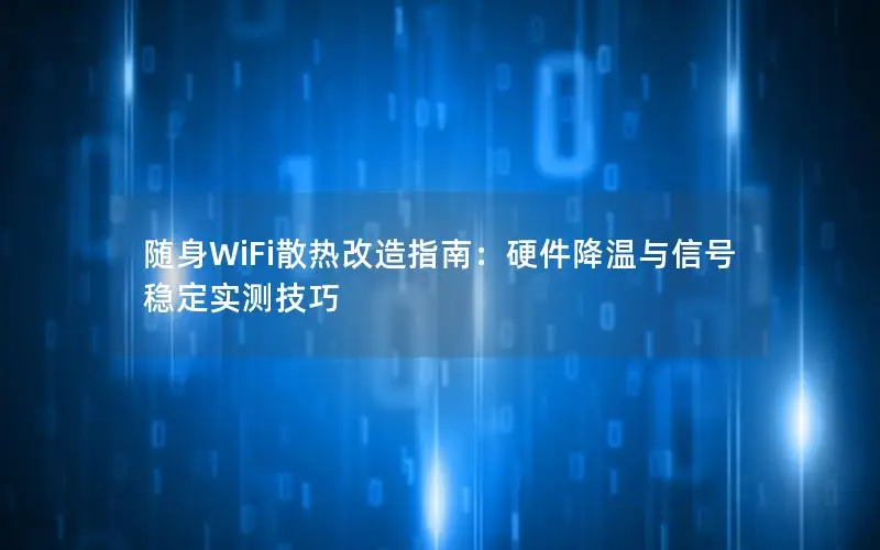 随身WiFi散热改造指南：硬件降温与信号稳定实测技巧