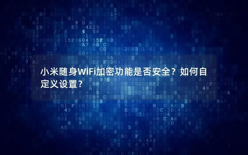 小米随身WiFi加密功能是否安全？如何自定义设置？