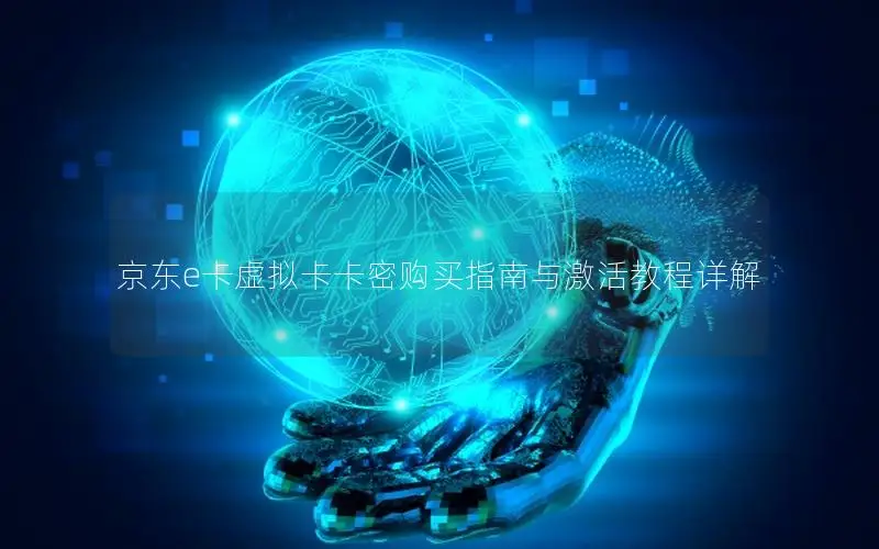 京东e卡虚拟卡卡密购买指南与激活教程详解