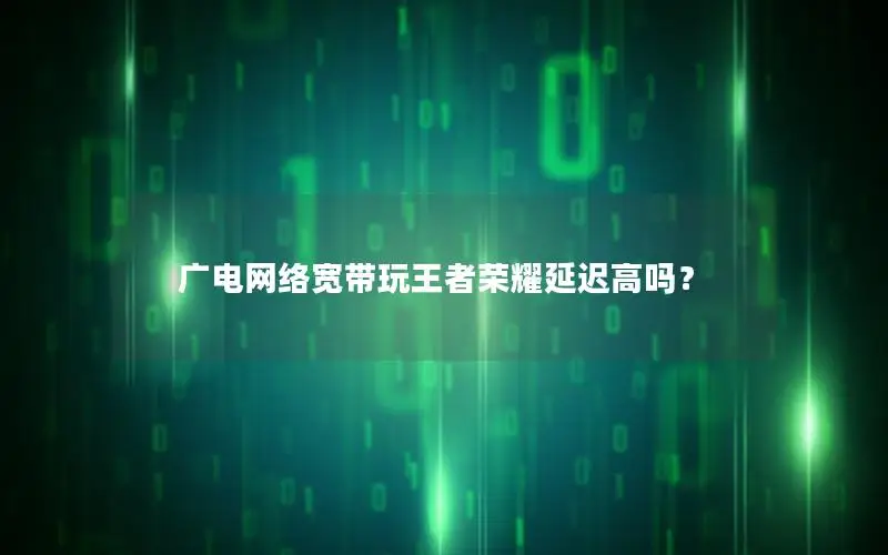 广电网络宽带玩王者荣耀延迟高吗？