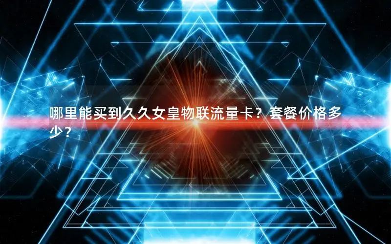 哪里能买到久久女皇物联流量卡？套餐价格多少？