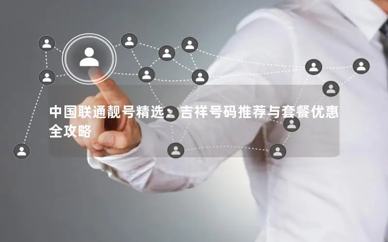 中国联通靓号精选：吉祥号码推荐与套餐优惠全攻略