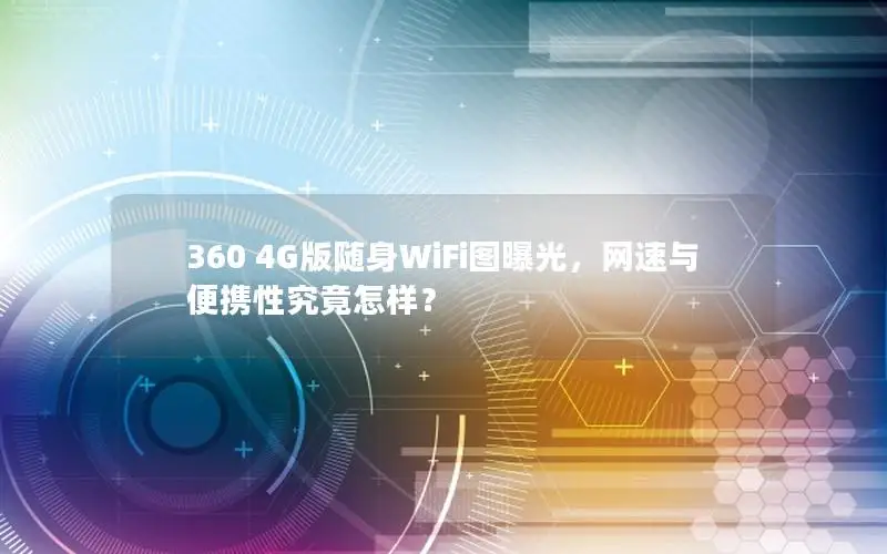 360 4G版随身WiFi图曝光，网速与便携性究竟怎样？