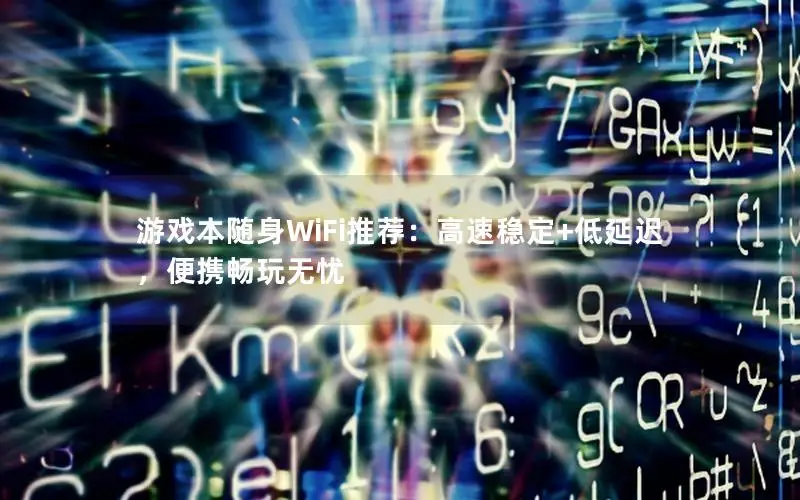 游戏本随身WiFi推荐：高速稳定+低延迟，便携畅玩无忧