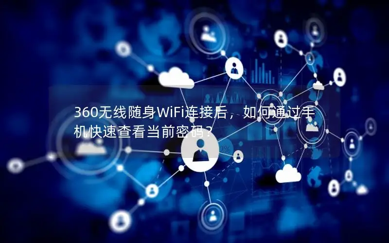 360无线随身WiFi连接后，如何通过手机快速查看当前密码？