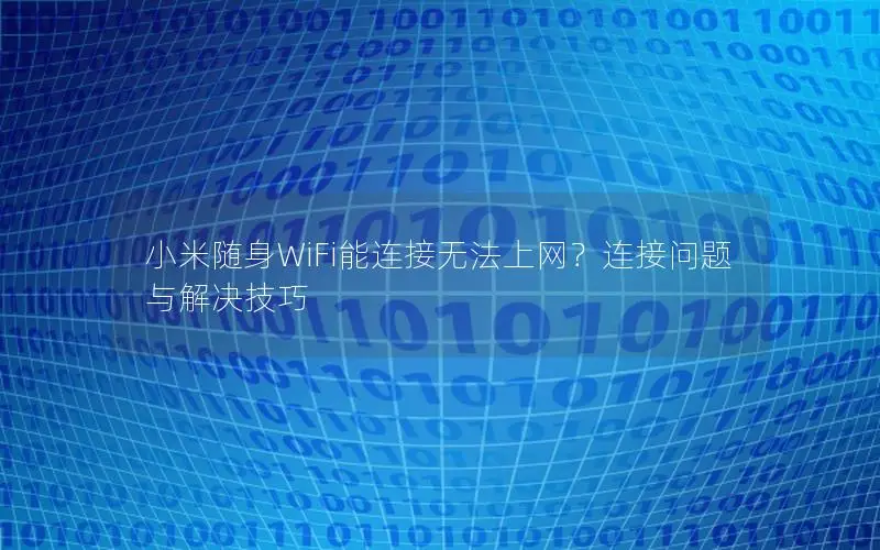 小米随身WiFi能连接无法上网？连接问题与解决技巧