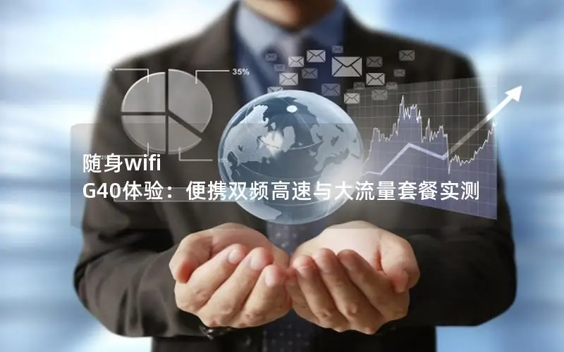 随身wifi G40体验：便携双频高速与大流量套餐实测
