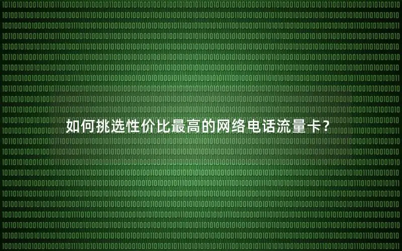 如何挑选性价比最高的网络电话流量卡？
