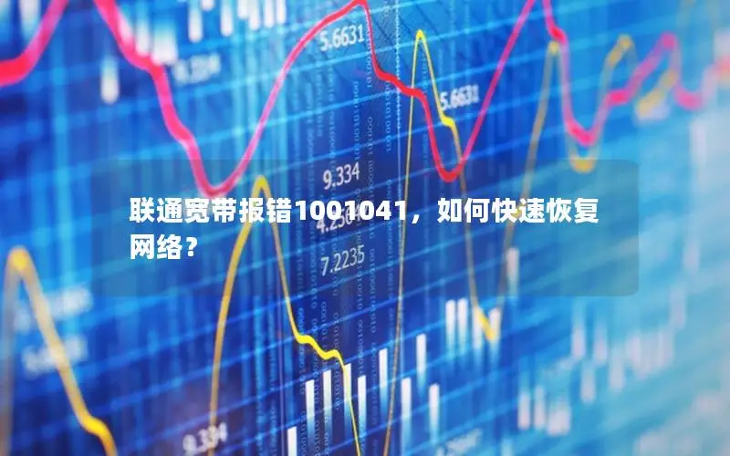 联通宽带报错1001041，如何快速恢复网络？