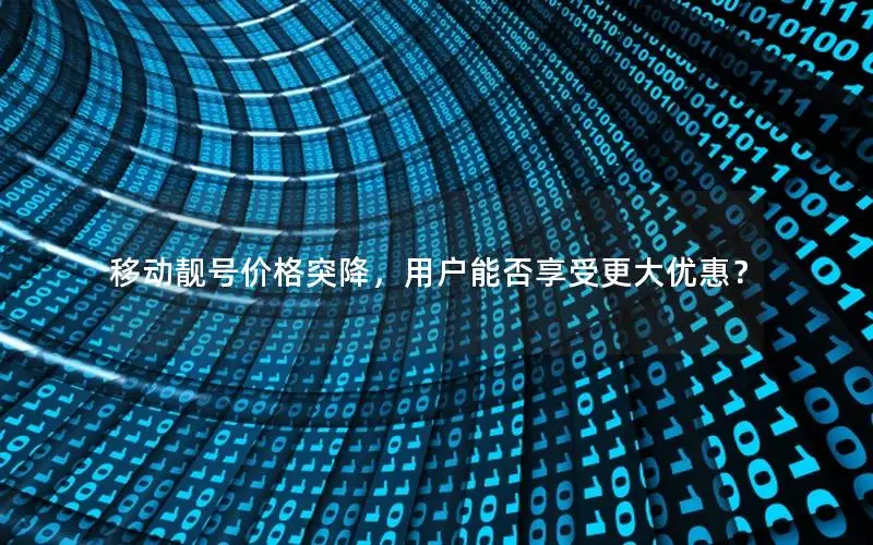 移动靓号价格突降，用户能否享受更大优惠？