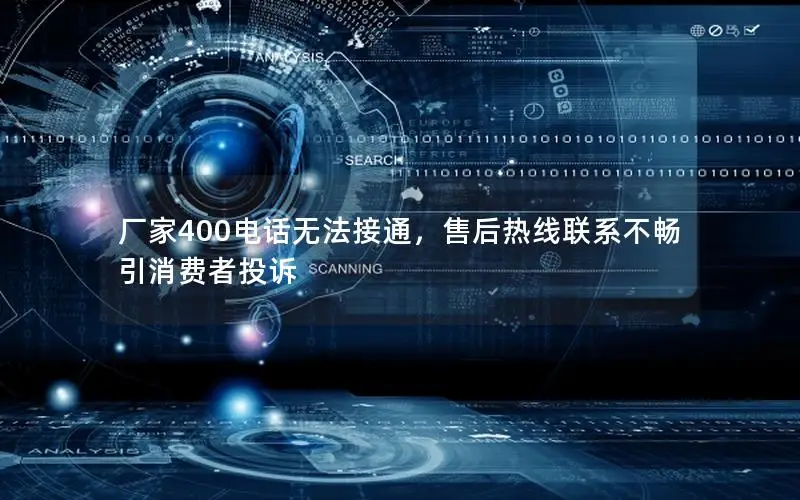 厂家400电话无法接通，售后热线联系不畅引消费者投诉