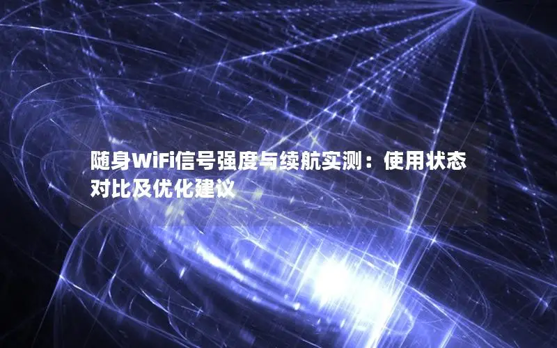 随身WiFi信号强度与续航实测：使用状态对比及优化建议