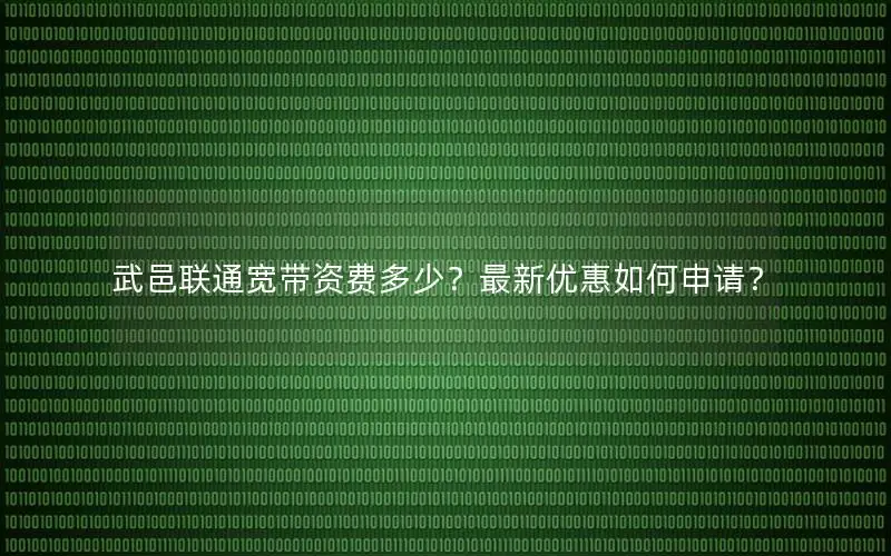 武邑联通宽带资费多少？最新优惠如何申请？