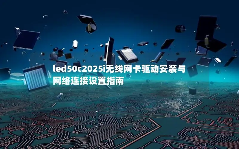 led50c2025i无线网卡驱动安装与网络连接设置指南