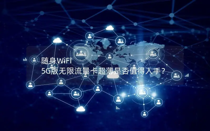 随身WiFi 5G版无限流量卡超薄是否值得入手？
