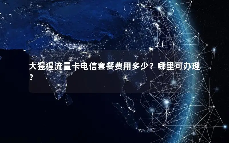 大猩猩流量卡电信套餐费用多少？哪里可办理？