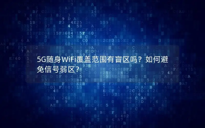 5G随身WiFi覆盖范围有盲区吗？如何避免信号弱区？
