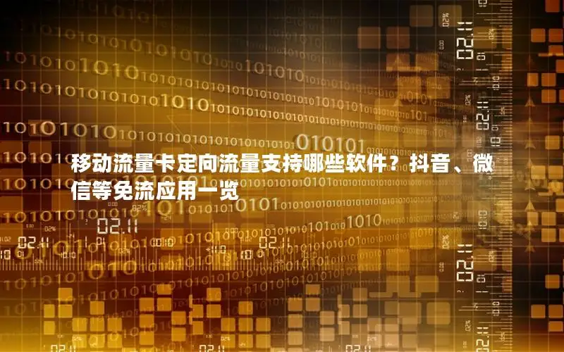 移动流量卡定向流量支持哪些软件？抖音、微信等免流应用一览