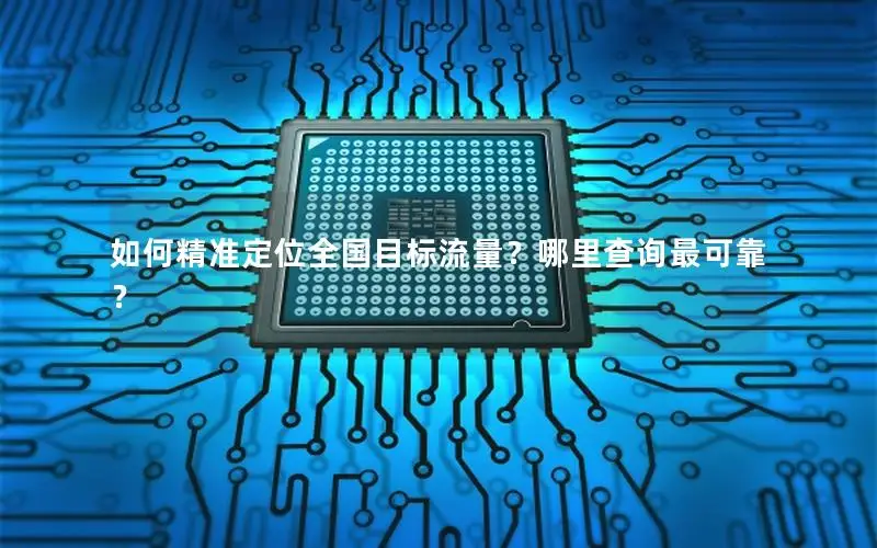 如何精准定位全国目标流量？哪里查询最可靠？