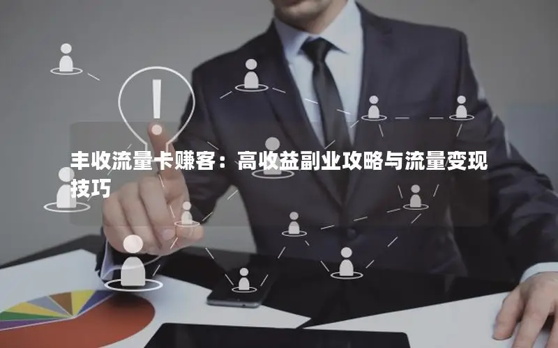 丰收流量卡赚客：高收益副业攻略与流量变现技巧