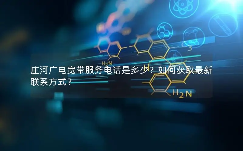庄河广电宽带服务电话是多少？如何获取最新联系方式？