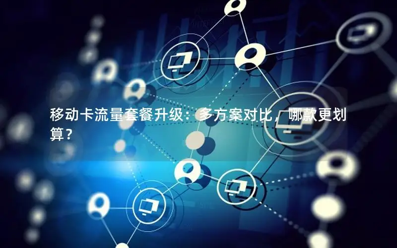 移动卡流量套餐升级：多方案对比，哪款更划算？