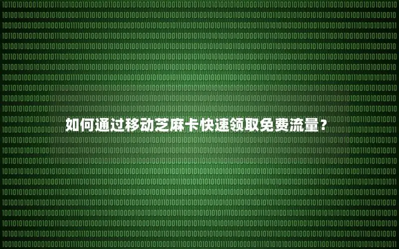 如何通过移动芝麻卡快速领取免费流量？
