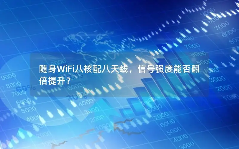 随身WiFi八核配八天线，信号强度能否翻倍提升？